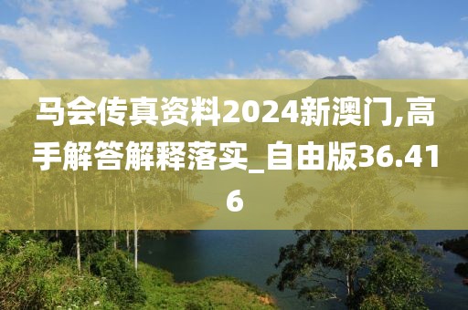 马会传真资料2024新澳门,高手解答解释落实_自由版36.416