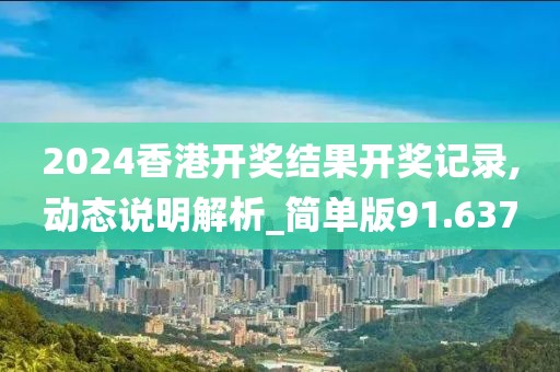 2024香港开奖结果开奖记录,动态说明解析_简单版91.637