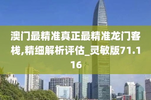 澳门最精准真正最精准龙门客栈,精细解析评估_灵敏版71.116