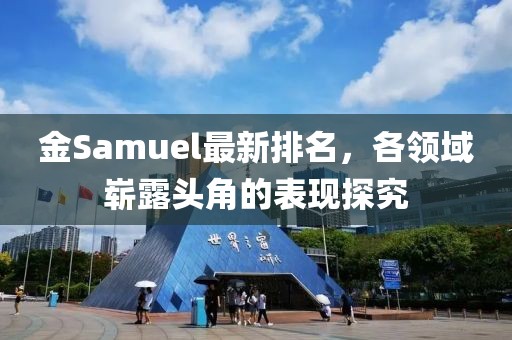 金Samuel最新排名，各领域崭露头角的表现探究