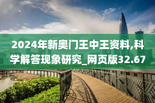 2024年新奥门王中王资料,科学解答现象研究_网页版32.67