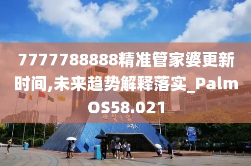 7777788888精准管家婆更新时间,未来趋势解释落实_PalmOS58.021
