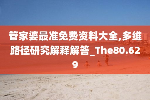 管家婆最准免费资料大全,多维路径研究解释解答_The80.629