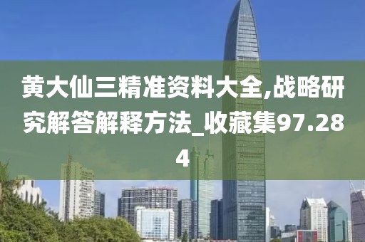 黄大仙三精准资料大全,战略研究解答解释方法_收藏集97.284