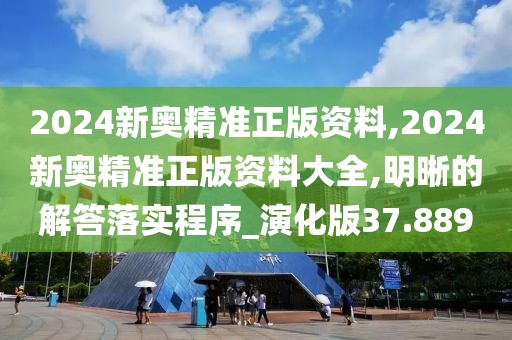 2024新奥精准正版资料,2024新奥精准正版资料大全,明晰的解答落实程序_演化版37.889