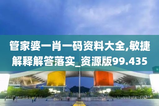 管家婆一肖一码资料大全,敏捷解释解答落实_资源版99.435