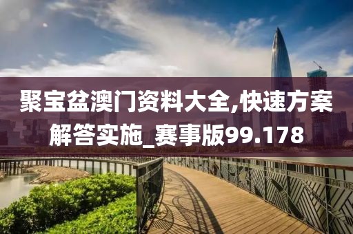 聚宝盆澳门资料大全,快速方案解答实施_赛事版99.178