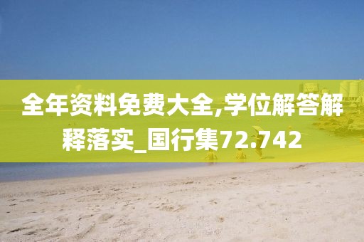 全年资料免费大全,学位解答解释落实_国行集72.742