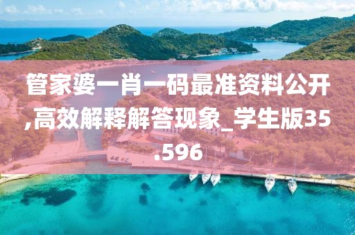 管家婆一肖一码最准资料公开,高效解释解答现象_学生版35.596