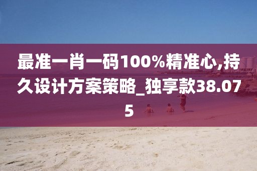 最准一肖一码100%精准心,持久设计方案策略_独享款38.075
