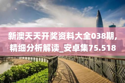 新澳天天开奖资料大全038期,精细分析解读_安卓集75.518