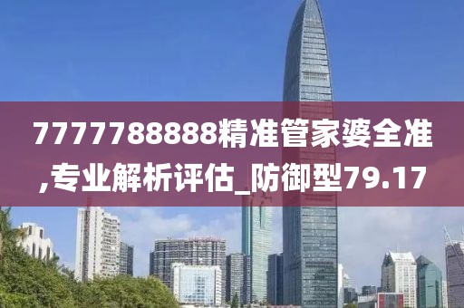 7777788888精准管家婆全准,专业解析评估_防御型79.17