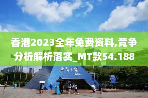 香港2023全年免费资料,竞争分析解析落实_MT款54.188