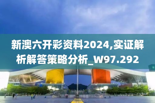 新澳六开彩资料2024,实证解析解答策略分析_W97.292