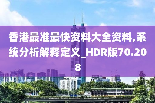 香港最准最快资料大全资料,系统分析解释定义_HDR版70.208