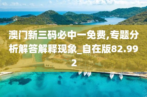 澳门新三码必中一免费,专题分析解答解释现象_自在版82.992