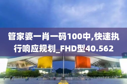 管家婆一肖一码100中,快速执行响应规划_FHD型40.562