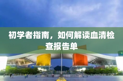 初学者指南，如何解读血清检查报告单
