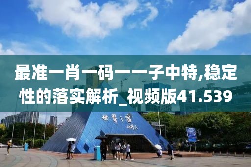 最准一肖一码一一子中特,稳定性的落实解析_视频版41.539