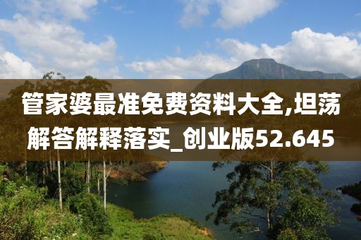 管家婆最准免费资料大全,坦荡解答解释落实_创业版52.645