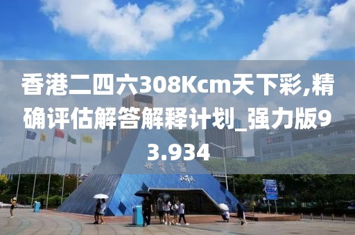 香港二四六308Kcm天下彩,精确评估解答解释计划_强力版93.934