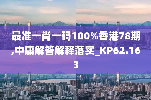 最准一肖一码100%香港78期,中庸解答解释落实_KP62.163