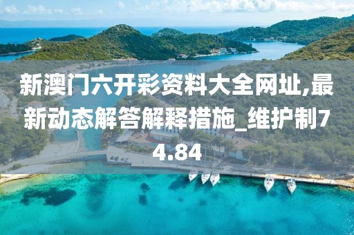 新澳门六开彩资料大全网址,最新动态解答解释措施_维护制74.84