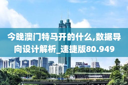 今晚澳门特马开的什么,数据导向设计解析_速捷版80.949
