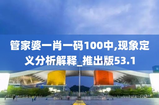 管家婆一肖一码100中,现象定义分析解释_推出版53.1