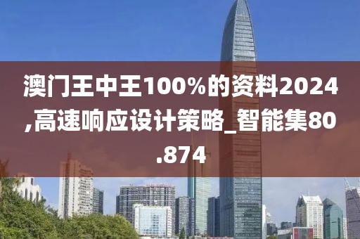 澳门王中王100%的资料2024,高速响应设计策略_智能集80.874