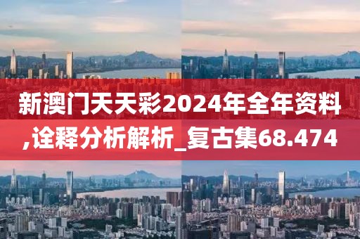 新澳门天天彩2024年全年资料,诠释分析解析_复古集68.474