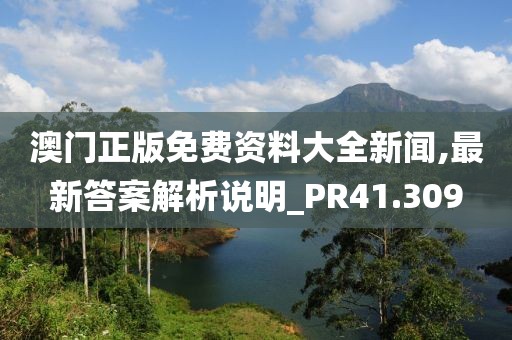 澳门正版免费资料大全新闻,最新答案解析说明_PR41.309
