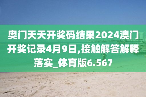 奥门天天开奖码结果2024澳门开奖记录4月9日,接触解答解释落实_体育版6.567