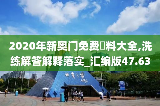 2020年新奥门免费資料大全,洗练解答解释落实_汇编版47.63