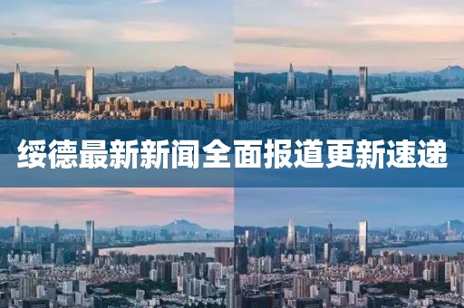 绥德最新新闻全面报道更新速递