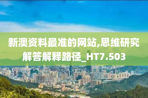 新澳资料最准的网站,思维研究解答解释路径_HT7.503