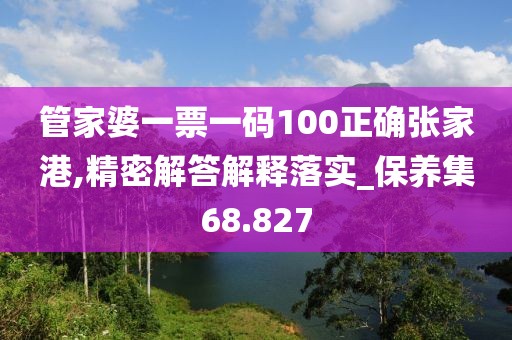 管家婆一票一码100正确张家港,精密解答解释落实_保养集68.827