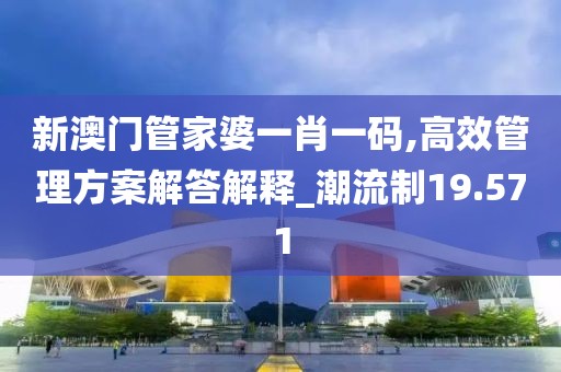 新澳门管家婆一肖一码,高效管理方案解答解释_潮流制19.571