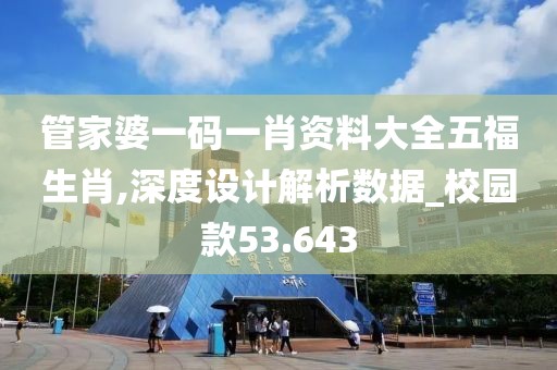 管家婆一码一肖资料大全五福生肖,深度设计解析数据_校园款53.643
