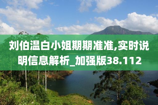 刘伯温白小姐期期准准,实时说明信息解析_加强版38.112