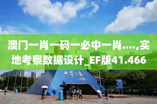 澳门一肖一码一必中一肖....,实地考察数据设计_EF版41.466