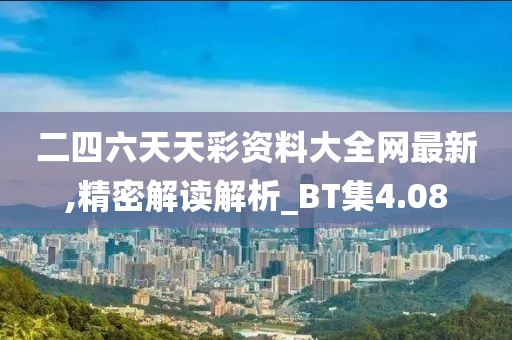 二四六天天彩资料大全网最新,精密解读解析_BT集4.08