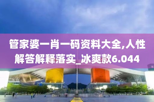 管家婆一肖一码资料大全,人性解答解释落实_冰爽款6.044