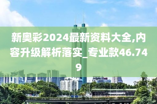新奥彩2024最新资料大全,内容升级解析落实_专业款46.749