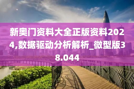 新奥门资料大全正版资料2024,数据驱动分析解析_微型版38.044