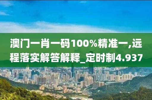 澳门一肖一码100%精准一,远程落实解答解释_定时制4.937