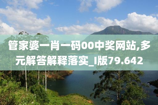 管家婆一肖一码00中奖网站,多元解答解释落实_I版79.642