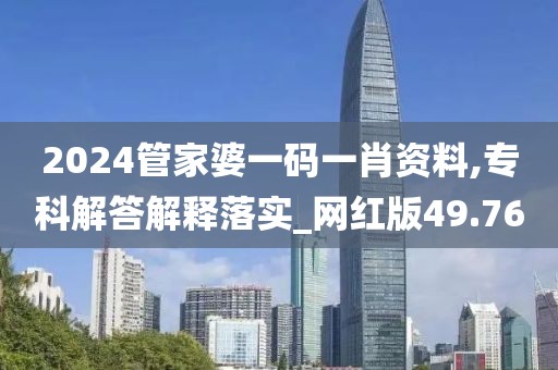 2024管家婆一码一肖资料,专科解答解释落实_网红版49.76