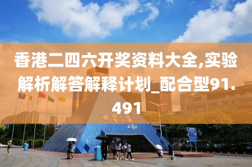 香港二四六开奖资料大全,实验解析解答解释计划_配合型91.491