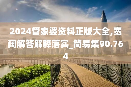 2024管家婆资料正版大全,宽阔解答解释落实_简易集90.764